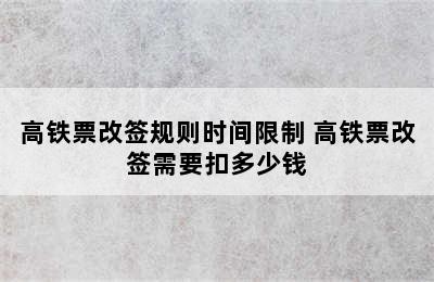 高铁票改签规则时间限制 高铁票改签需要扣多少钱